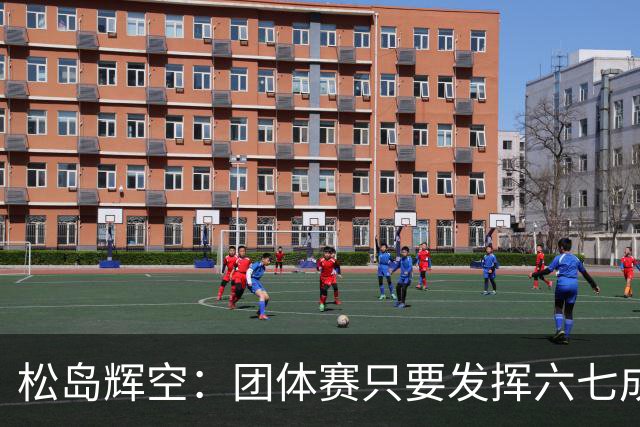 松岛辉空：团体赛只要发挥六七成实力 就能和中国乒乓球队抗衡